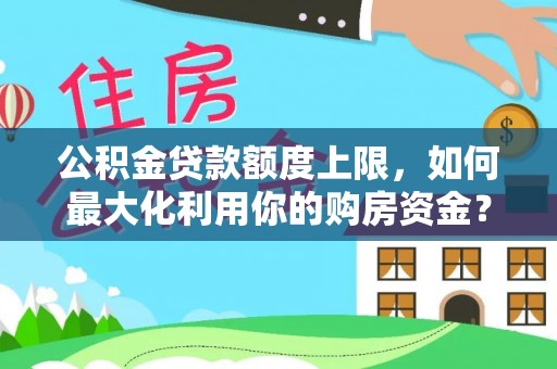 青州公积金贷款额度上限，如何最大化利用你的购房资金？