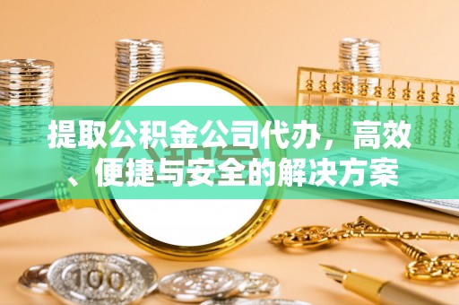 青州提取公积金公司代办，高效、便捷与安全的解决方案