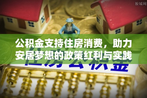 青州公积金支持住房消费，助力安居梦想的政策红利与实践