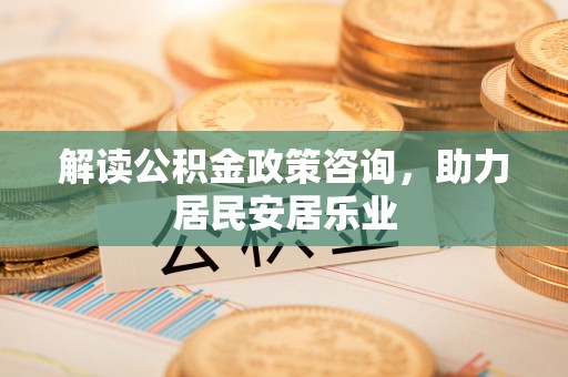 青州解读公积金政策咨询，助力居民安居乐业