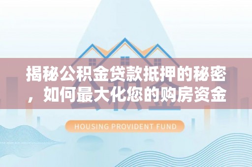 青州揭秘公积金贷款抵押的秘密，如何最大化您的购房资金