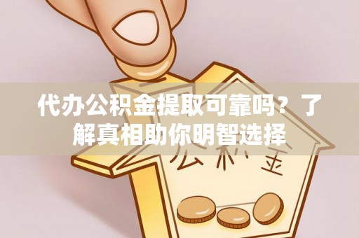 青州代办公积金提取可靠吗？了解真相助你明智选择