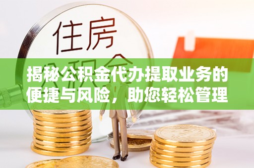 青州揭秘公积金代办提取业务的便捷与风险，助您轻松管理财务