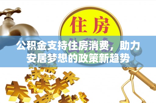 青州公积金支持住房消费，助力安居梦想的政策新趋势
