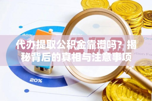 青州代办提取公积金靠谱吗？揭秘背后的真相与注意事项