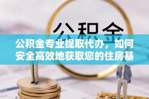 青州公积金专业提取代办，如何安全高效地获取您的住房基金