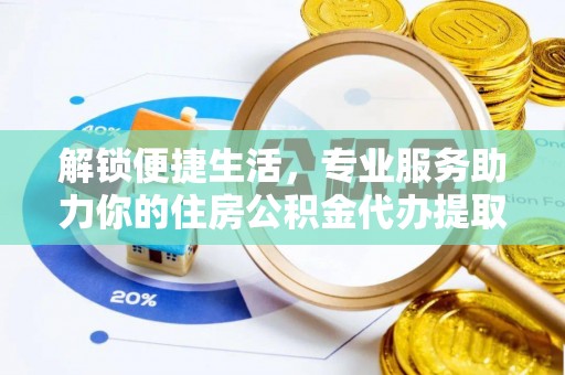 青州解锁便捷生活，专业服务助力你的住房公积金代办提取