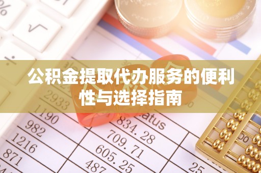 青州公积金提取代办服务的便利性与选择指南
