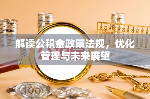 青州解读公积金政策法规，优化管理与未来展望
