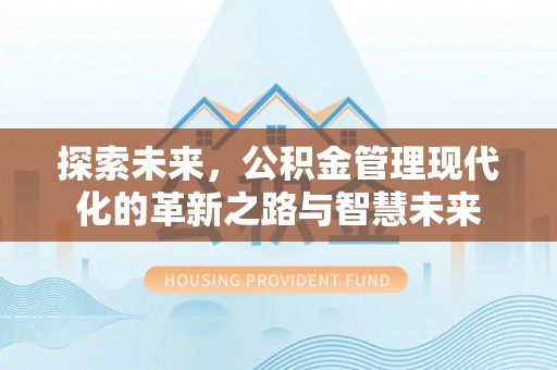 青州探索未来，公积金管理现代化的革新之路与智慧未来