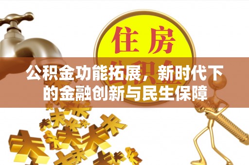 青州公积金功能拓展，新时代下的金融创新与民生保障