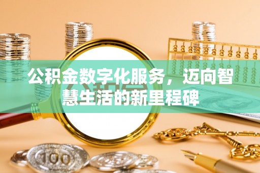 青州公积金数字化服务，迈向智慧生活的新里程碑