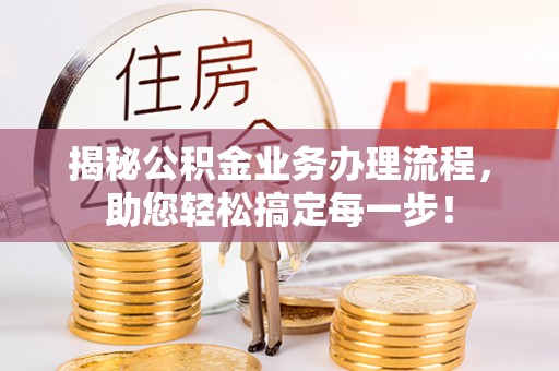青州揭秘公积金业务办理流程，助您轻松搞定每一步！