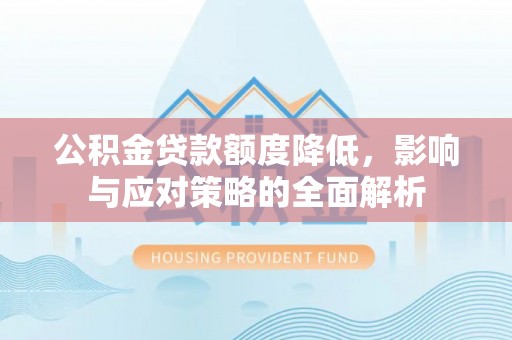 青州公积金贷款额度降低，影响与应对策略的全面解析
