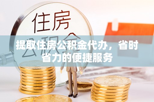 青州提取住房公积金代办，省时省力的便捷服务