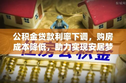 青州公积金贷款利率下调，购房成本降低，助力实现安居梦