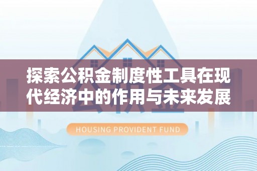 青州探索公积金制度性工具在现代经济中的作用与未来发展