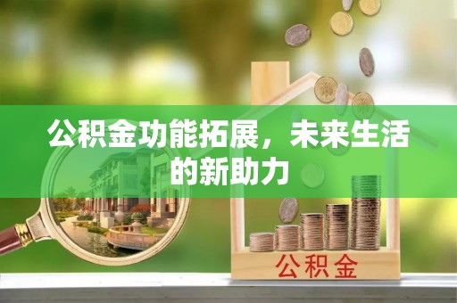 青州公积金功能拓展，未来生活的新助力