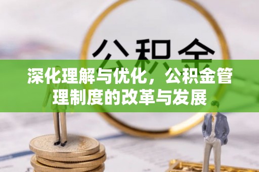 青州深化理解与优化，公积金管理制度的改革与发展
