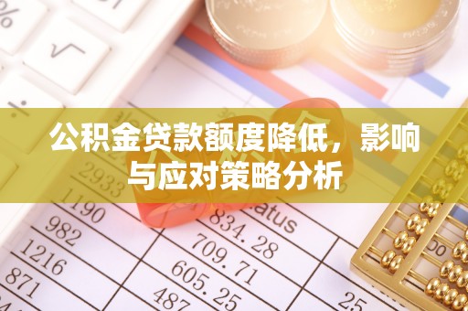 青州公积金贷款额度降低，影响与应对策略分析