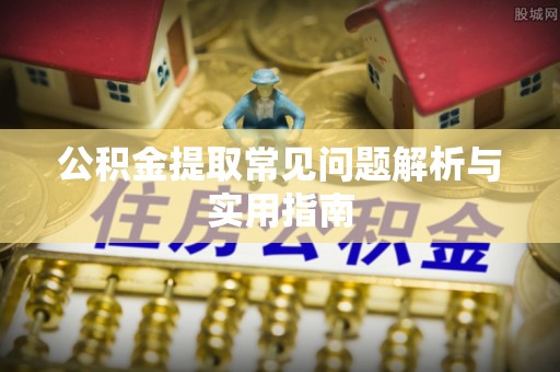 青州公积金提取常见问题解析与实用指南