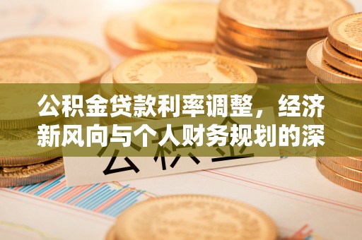 青州公积金贷款利率调整，经济新风向与个人财务规划的深远影响