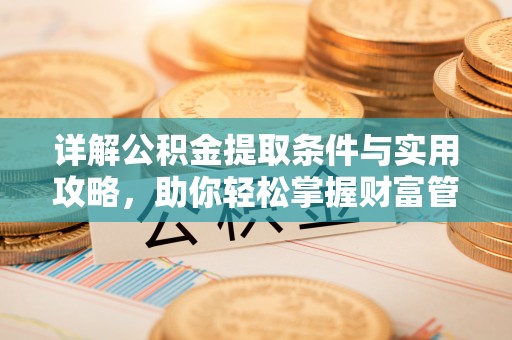 青州详解公积金提取条件与实用攻略，助你轻松掌握财富管理之道