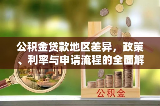 青州公积金贷款地区差异，政策、利率与申请流程的全面解析