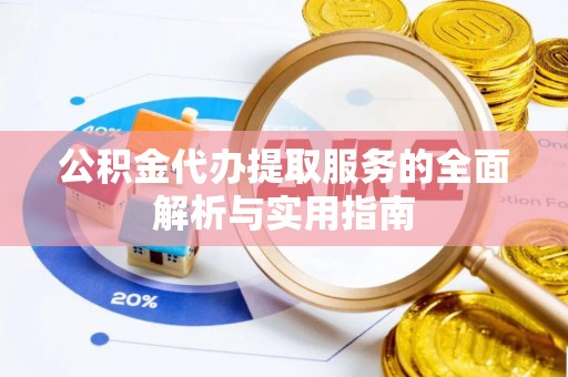 青州公积金代办提取服务的全面解析与实用指南