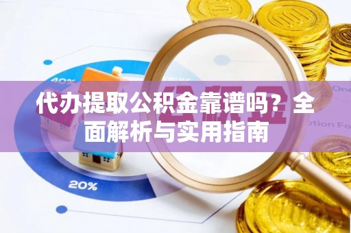 青州代办提取公积金靠谱吗？全面解析与实用指南