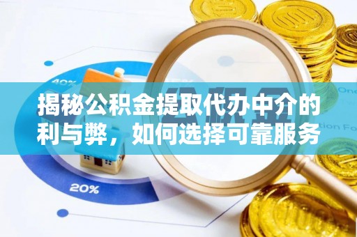 青州揭秘公积金提取代办中介的利与弊，如何选择可靠服务？