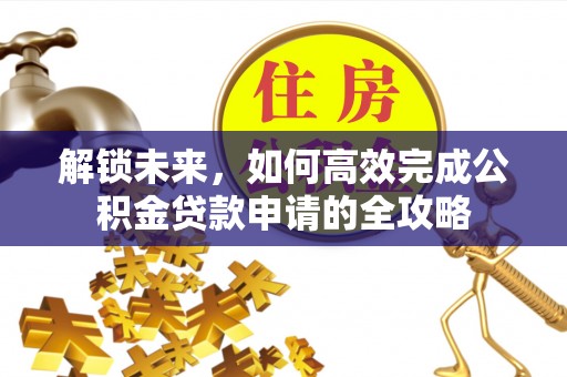 青州解锁未来，如何高效完成公积金贷款申请的全攻略