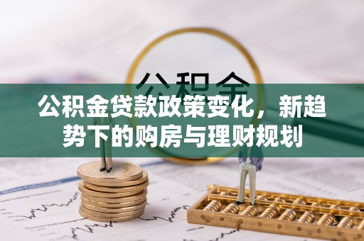 青州公积金贷款政策变化，新趋势下的购房与理财规划