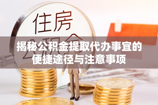 青州揭秘公积金提取代办事宜的便捷途径与注意事项