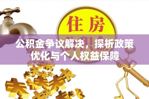 青州公积金争议解决，探析政策优化与个人权益保障