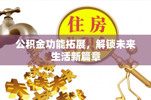 青州公积金功能拓展，解锁未来生活新篇章