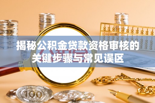 青州揭秘公积金贷款资格审核的关键步骤与常见误区