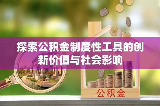 青州探索公积金制度性工具的创新价值与社会影响