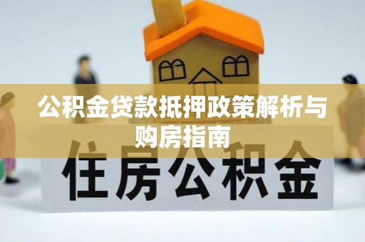 青州公积金贷款抵押政策解析与购房指南