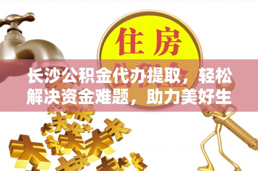 青州长沙公积金代办提取，轻松解决资金难题，助力美好生活