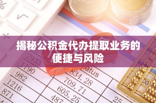 青州揭秘公积金代办提取业务的便捷与风险