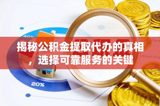 青州揭秘公积金提取代办的真相，选择可靠服务的关键