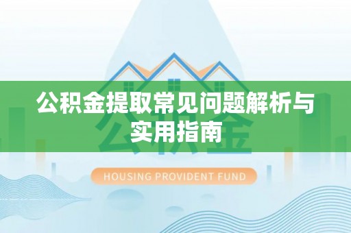 青州公积金提取常见问题解析与实用指南