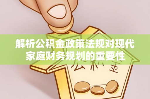 青州解析公积金政策法规对现代家庭财务规划的重要性