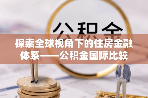 青州探索全球视角下的住房金融体系——公积金国际比较