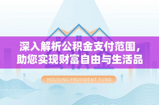 青州深入解析公积金支付范围，助您实现财富自由与生活品质提升