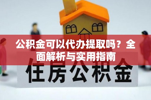 青州公积金可以代办提取吗？全面解析与实用指南
