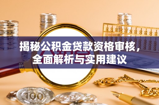 青州揭秘公积金贷款资格审核，全面解析与实用建议