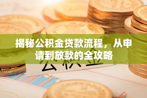 青州揭秘公积金贷款流程，从申请到放款的全攻略