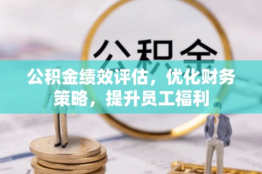 青州公积金绩效评估，优化财务策略，提升员工福利